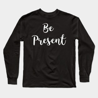 Be Present Long Sleeve T-Shirt